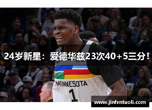 24岁新星：爱德华兹23次40+5三分！