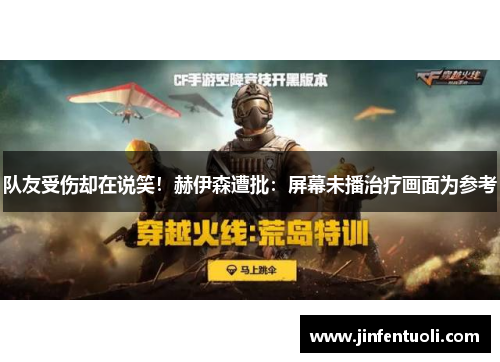 队友受伤却在说笑！赫伊森遭批：屏幕未播治疗画面为参考